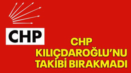 CHP Kılıçdaroğlu’nu takibi bırakmadı